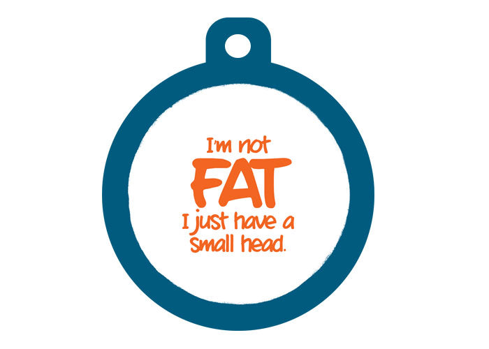 I'm Not Fat I Just Have A Small Head